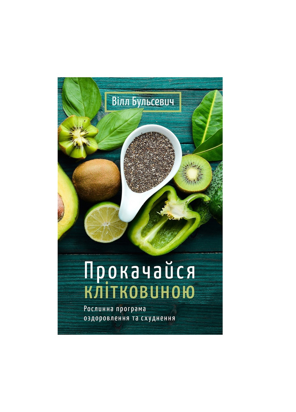 Книга Прокачайся клітковиною. Рослинна програма оздоровлення й схуднення - Вілл Бульсевич BookChef (9789669935830) Издательство "BookChef" (258357604)