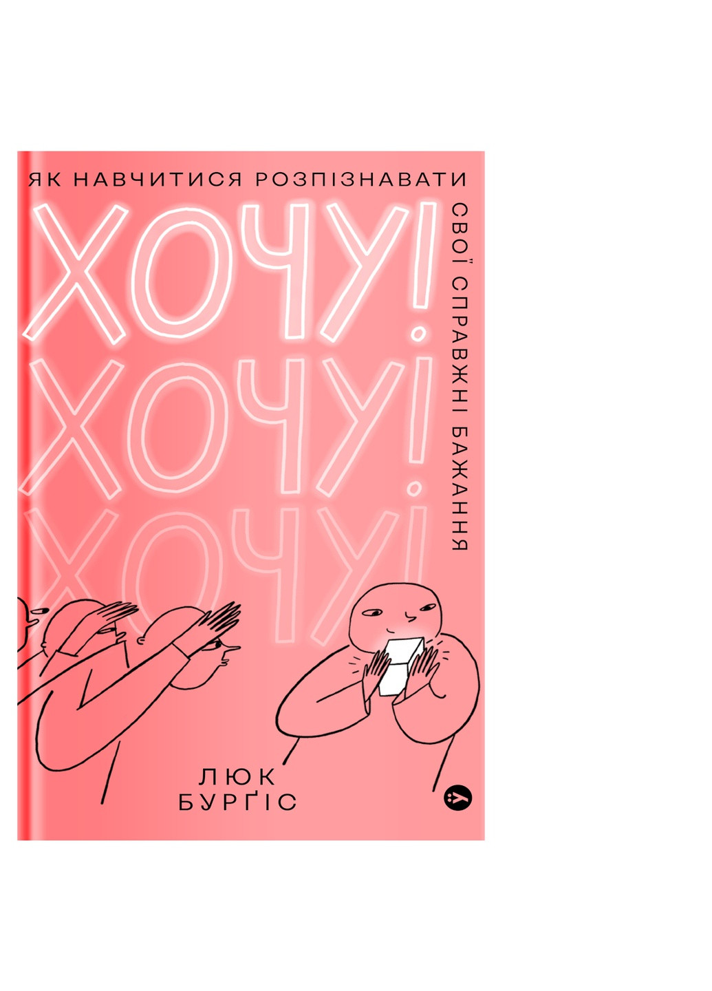 Книга Хочу! Як навчитися розпізнавати свої справжні бажання - Люк Бурґіс (9786177933211) Yakaboo Publishing (258357476)