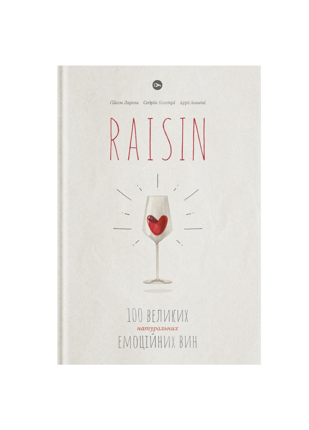 Книга Raisin. 100 великих натуральних емоційних вин - Ґійом Ларош, Седрік Блатрі, Аррі Анноні (9786177544585) Yakaboo Publishing (258357475)