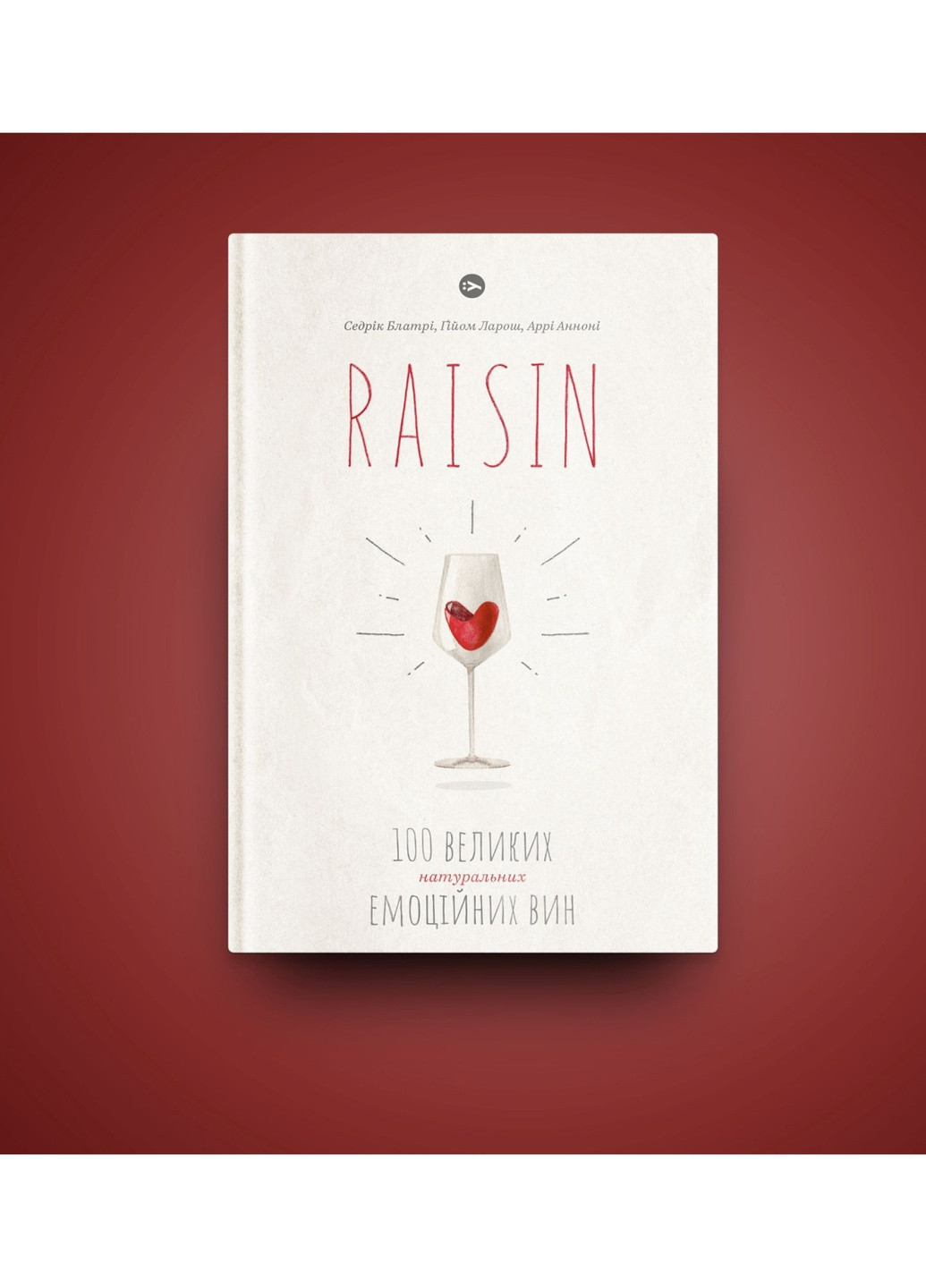Книга Raisin. 100 великих натуральних емоційних вин - Ґійом Ларош, Седрік Блатрі, Аррі Анноні (9786177544585) Yakaboo Publishing (258357475)