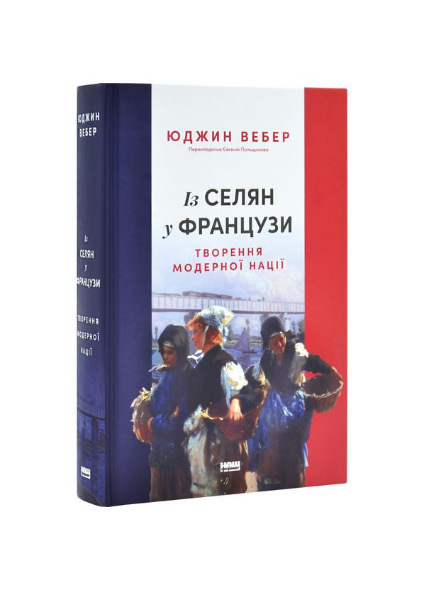 Із селян у французи: творення модерної нації — Юджин Вебер |, книга українською, нова, тверда Наш Формат (362680279)