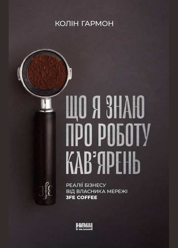 Книга Что я знаю о работе кофеен. Реалии бизнеса от владельца сети 3fe Coffee (на украинском языке) Наш Формат (273237336)