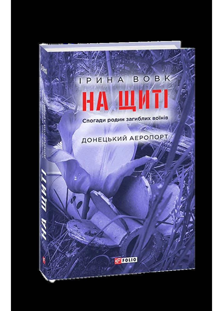 На щиті. Спогади родин загиблих воїнів. Донецький аеропорт Фоліо (370055330)