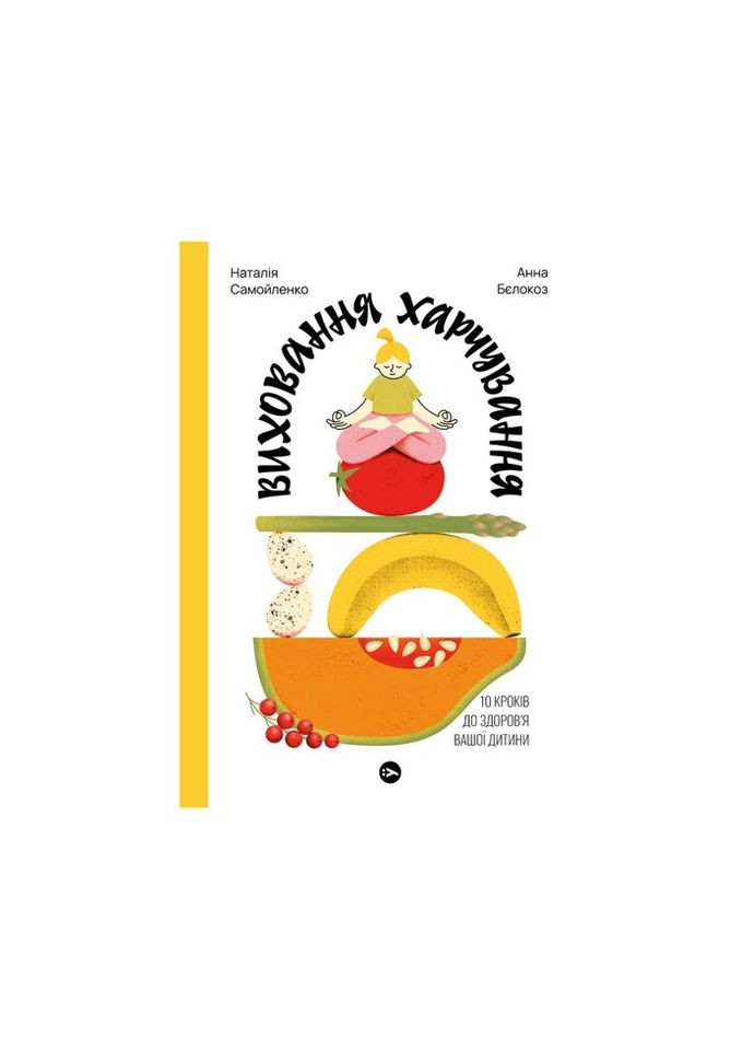 Книга Виховання харчування: 10 кроків до здоров'я вашої дитини - Наталія Самойленко, Анна Білокоз Yakaboo Publishing (312140788)