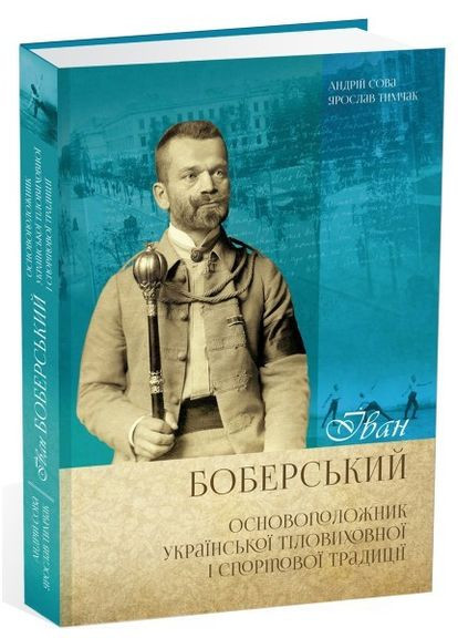 Книга Іван Боберський – основоположник української тіловиховної і спортової традиції. Сова Андрей, Тимчак Ярослав Видавництво "Апріорі" (335971361)