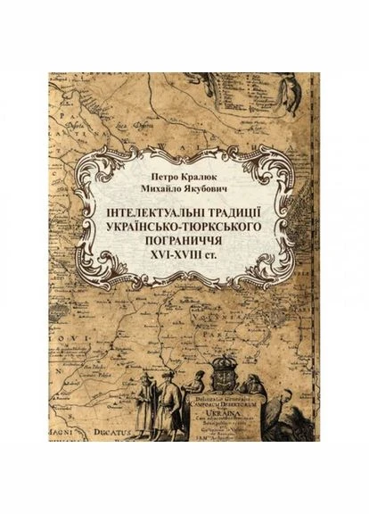 Інтелектуальні традиції українсько-тюрського пограниччя ХVI-XVIIIст. Монографія. Кралюк П. М. Центр учбової літератури No Brand (385328927)