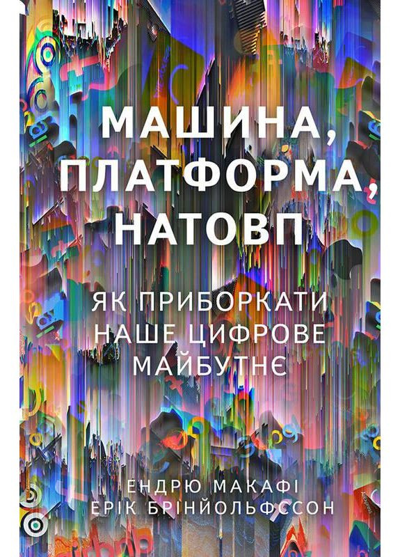 Машина, платформа, натовп. Як приборкати наше цифрове майбутнє. Ендрю Макафі, Ерік Брінйольфссон Наш Формат (349839257)