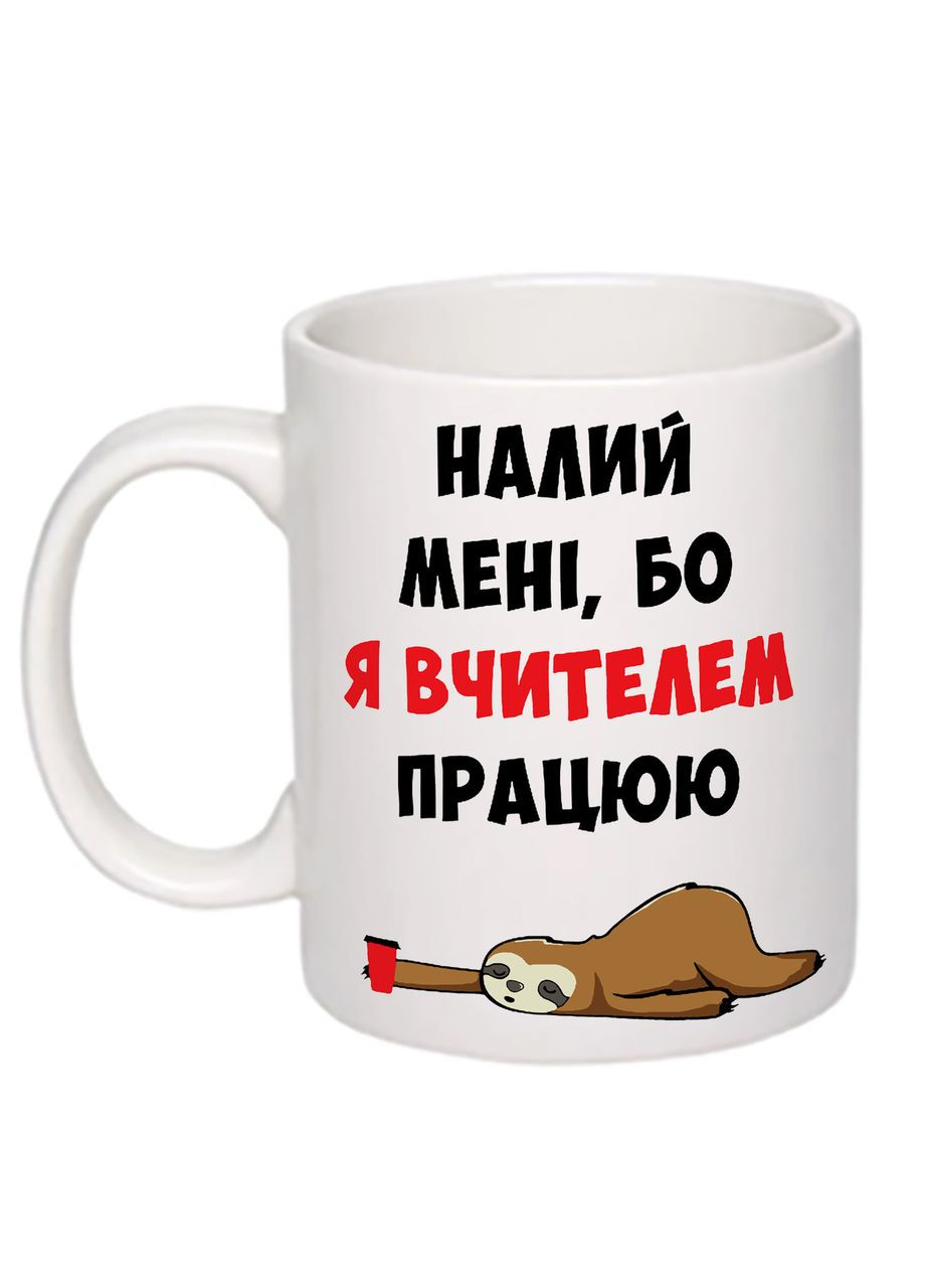 Чашка з друком "Налий мені, бо я вчителем працюю" 330мл (колір білий) (20332) No Brand (312488442)