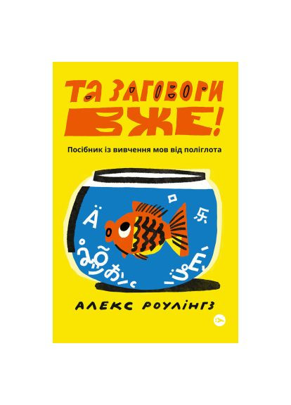 Книга Та заговори вже! Посібник із вивчення мов від поліглота - Алекс Роулінгс (9786178107703) Yakaboo Publishing Та заговори вже! Посібник із вивчення мов від полі (366647760)