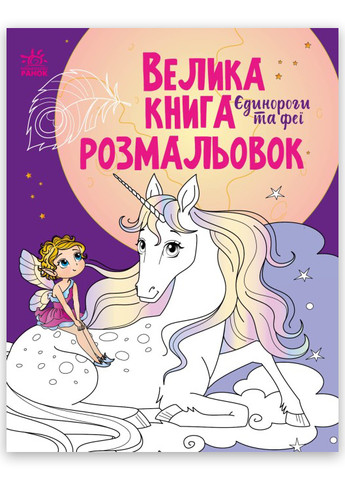 Велика книга розмальовок Єдинороги та феї 4+ (9789667511265) РАНОК (268982594)