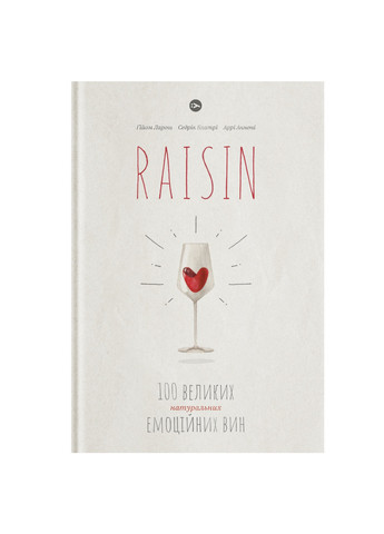 Книга Raisin. 100 великих натуральних емоційних вин - Ґійом Ларош, Седрік Блатрі, Аррі Анноні (9786177544585) Yakaboo Publishing (258357475)
