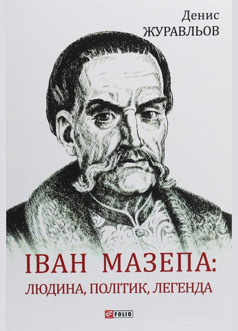 Иван Мазепа. Человек, политик, легенда. Журавлев Денис Фоліо (364957474)