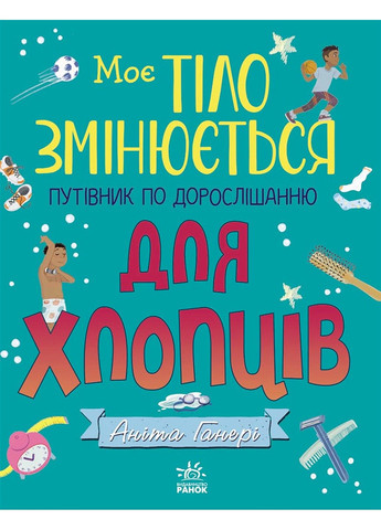 Мое тело меняется: путеводитель по взрослению для ребят. Анита Ганнери РАНОК (297214455)