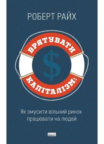 Книга Врятувати капіталізм. Як змусити вільний ринок працювати на людей Роберт Райх 2018р 288 с Наш Формат (293058975)