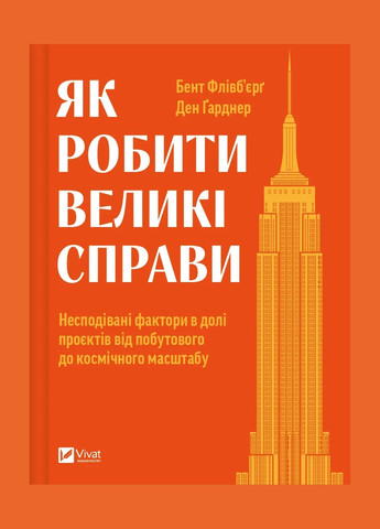 Книга Як робити великі справи. Несподівані фактори в долі проєктів від побутового до космі-чного масштабу. Флівб’єрг Б., Гарднер Vivat (335209930)