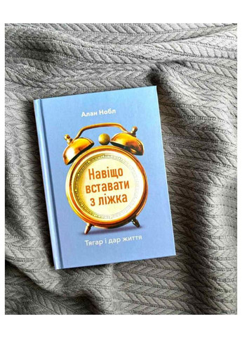 Навіщо вставати з ліжка. Тягар і дар життя. Нобл Алан Свічадо (354253916)