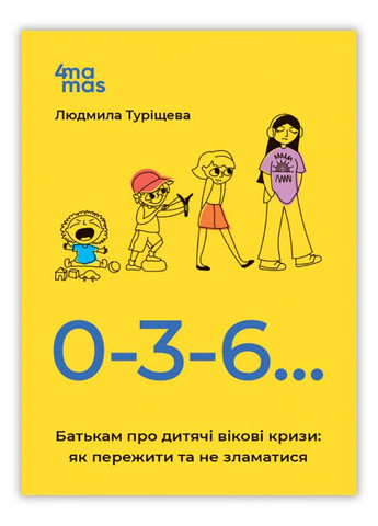 Книга 0-3-6… Батькам про дитячі вікові кризи: як пережити та не зламатися Автор Людмила Туріщева (9786170042200) 4Mamas (284735117)