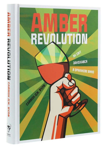 Книга Amber Revolution. Як світ закохався в оранжеве вино Саймон Вулф; Раян Опаз 2020р 304 с Yakaboo Publishing (293060867)