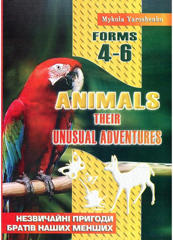 Animals. Their unusual adventures. Forms 4–6. Ярошенко М., 978-966-634-293-8 Мандрівець (282743615)
